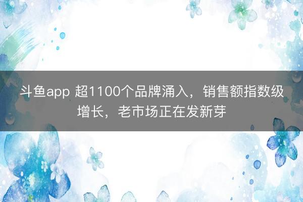 斗鱼app 超1100个品牌涌入，销售额指数级增长，老市场正在发新芽