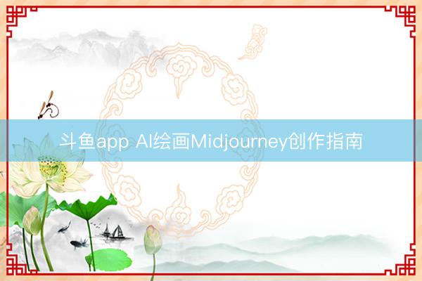 斗鱼app AI绘画Midjourney创作指南