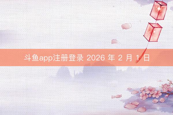 斗鱼app注册登录 2026 年 2 月 1 日