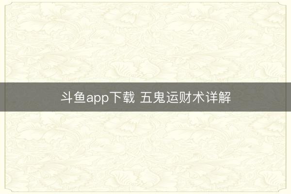 斗鱼app下载 五鬼运财术详解