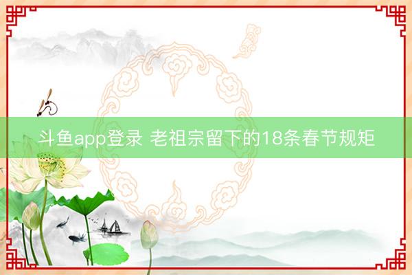 斗鱼app登录 老祖宗留下的18条春节规矩