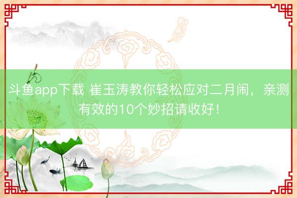 斗鱼app下载 崔玉涛教你轻松应对二月闹，亲测有效的10个妙招请收好！