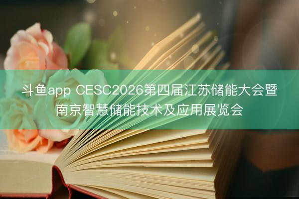 斗鱼app CESC2026第四届江苏储能大会暨南京智慧储能技术及应用展览会