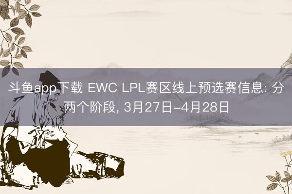 斗鱼app下载 EWC LPL赛区线上预选赛信息: 分两个阶段， 3月27日-4月28日
