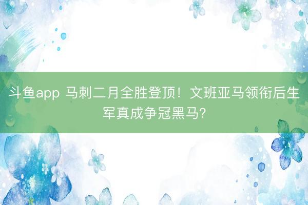 斗鱼app 马刺二月全胜登顶！文班亚马领衔后生军真成争冠黑马？