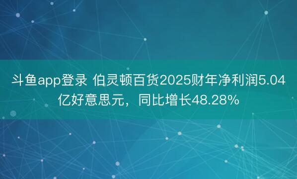 斗鱼app登录 伯灵顿百货2025财年净利润5.04亿好意思元，同比增长48.28%