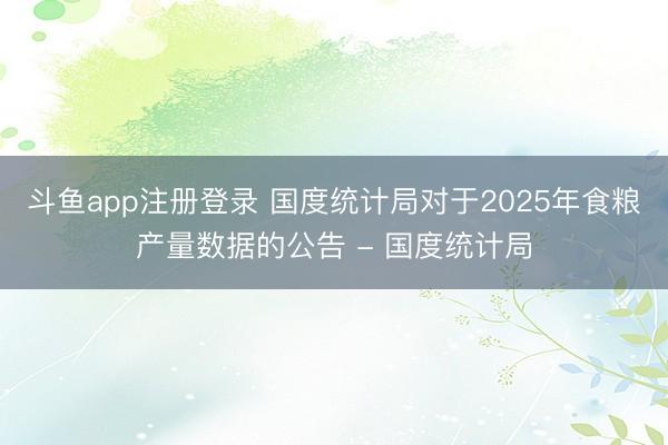 斗鱼app注册登录 国度统计局对于2025年食粮产量数据的公告 - 国度统计局