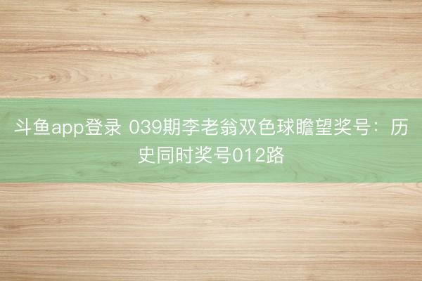 斗鱼app登录 039期李老翁双色球瞻望奖号:历史同时奖号012路