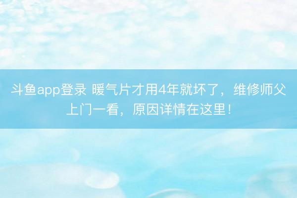 斗鱼app登录 暖气片才用4年就坏了，维修师父上门一看，原因详情在这里！