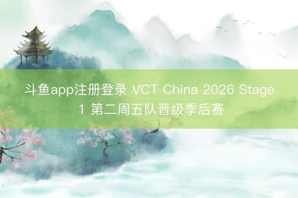 斗鱼app注册登录 VCT China 2026 Stage 1 第二周五队晋级季后赛