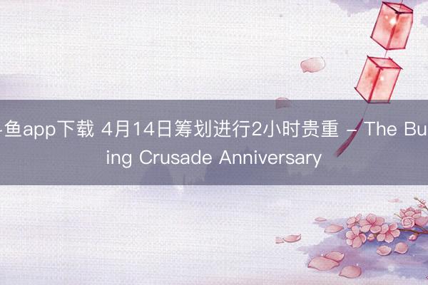 斗鱼app下载 4月14日筹划进行2小时贵重 - The Burning Crusade Anniversary