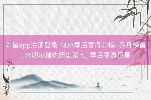 斗鱼app注册登录 NBA季后赛得分榜: 乔丹榜首， 米切尔踏进历史第七， 季后赛真巨星