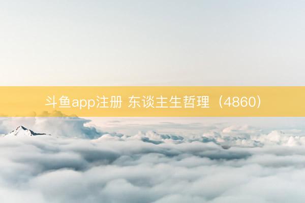 斗鱼app注册 东谈主生哲理（4860）