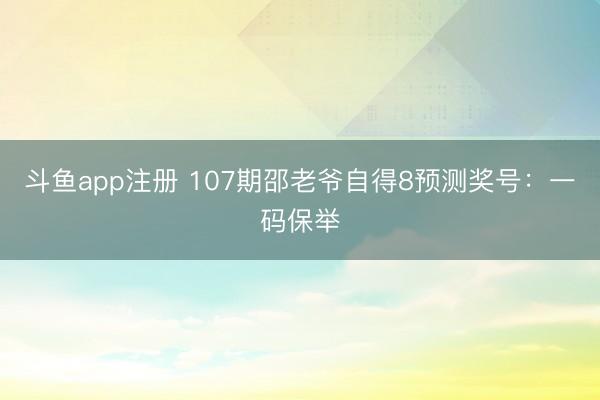 斗鱼app注册 107期邵老爷自得8预测奖号：一码保举