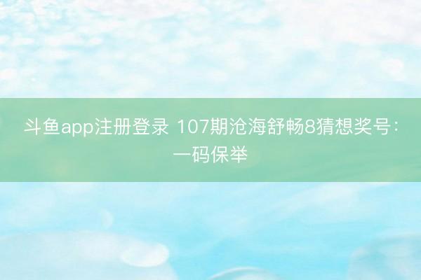 斗鱼app注册登录 107期沧海舒畅8猜想奖号：一码保举