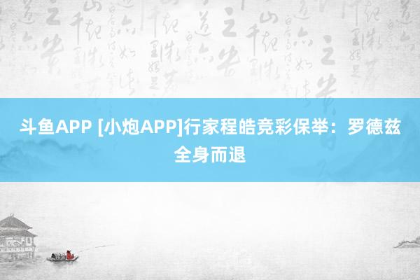 斗鱼APP [小炮APP]行家程皓竞彩保举：罗德兹全身而退