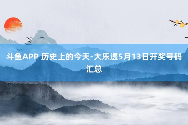 斗鱼APP 历史上的今天-大乐透5月13日开奖号码汇总