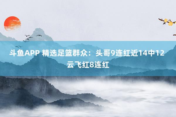 斗鱼APP 精选足篮群众：头哥9连红近14中12 云飞红8连红