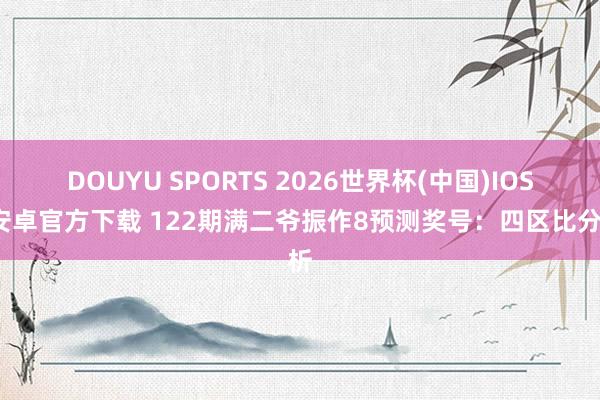DOUYU SPORTS 2026世界杯(中国)IOS/安卓官方下载 122期满二爷振作8预测奖号：四区比分析