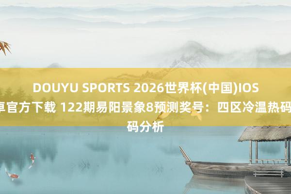 DOUYU SPORTS 2026世界杯(中国)IOS/安卓官方下载 122期易阳景象8预测奖号：四区冷温热码分析