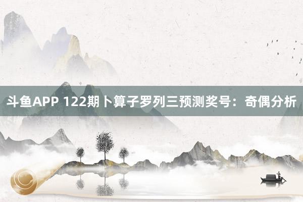 斗鱼APP 122期卜算子罗列三预测奖号：奇偶分析
