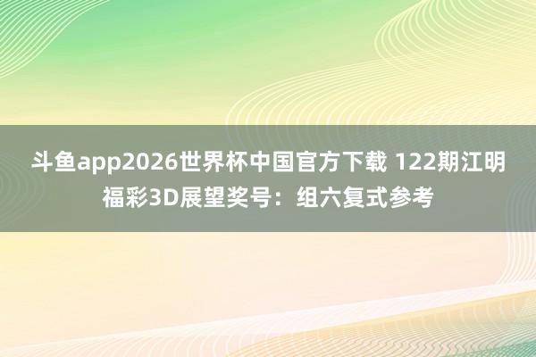 斗鱼app2026世界杯中国官方下载 122期江明福彩3D展望奖号：组六复式参考