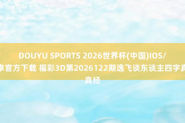 DOUYU SPORTS 2026世界杯(中国)IOS/安卓官方下载 福彩3D第2026122期逸飞谈东谈主四字真经