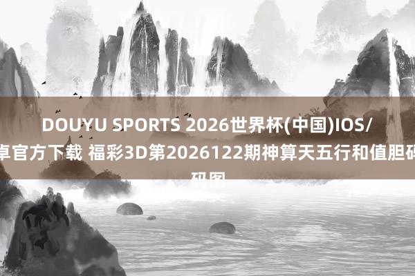 DOUYU SPORTS 2026世界杯(中国)IOS/安卓官方下载 福彩3D第2026122期神算天五行和值胆码图