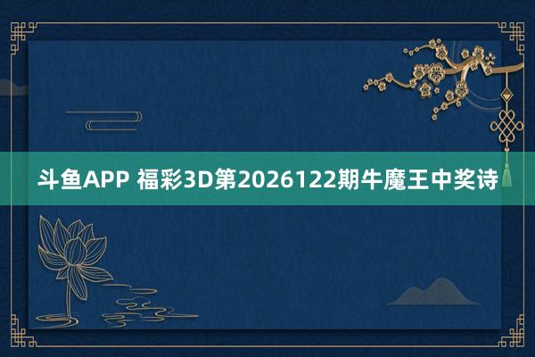 斗鱼APP 福彩3D第2026122期牛魔王中奖诗