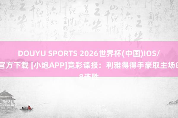 DOUYU SPORTS 2026世界杯(中国)IOS/安卓官方下载 [小炮APP]竞彩谍报：利雅得得手豪取主场8连胜