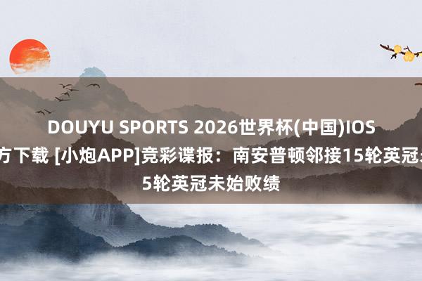 DOUYU SPORTS 2026世界杯(中国)IOS/安卓官方下载 [小炮APP]竞彩谍报：南安普顿邻接15轮英冠未始败绩