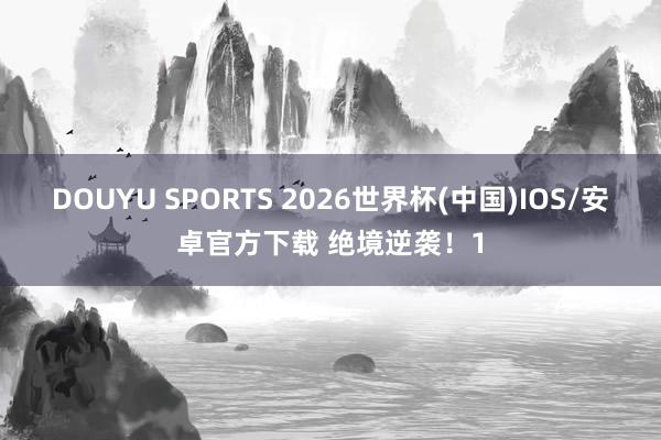 DOUYU SPORTS 2026世界杯(中国)IOS/安卓官方下载 绝境逆袭！1