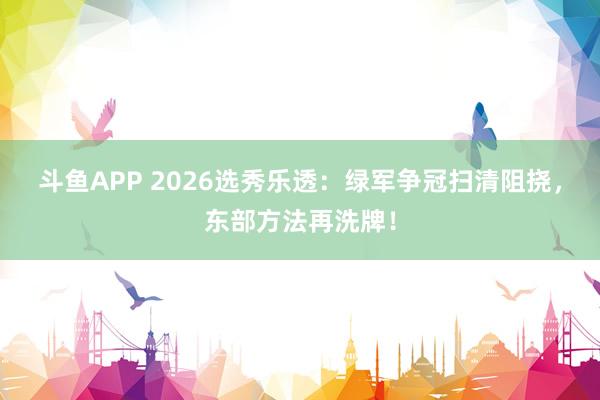 斗鱼APP 2026选秀乐透：绿军争冠扫清阻挠，东部方法再洗牌！