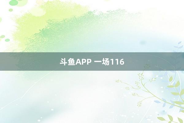 斗鱼APP 一场116
