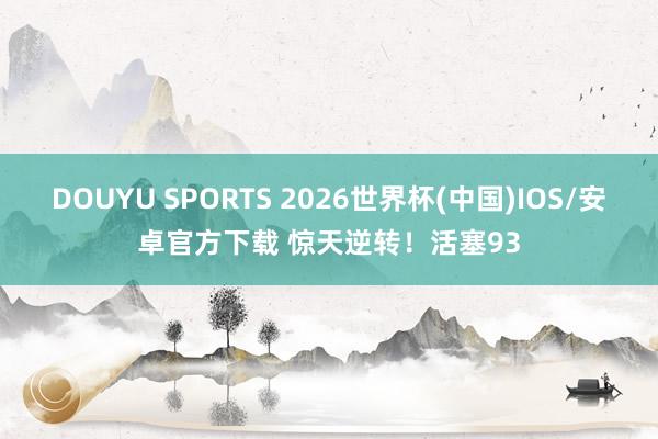 DOUYU SPORTS 2026世界杯(中国)IOS/安卓官方下载 惊天逆转！活塞93