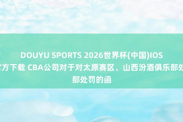 DOUYU SPORTS 2026世界杯(中国)IOS/安卓官方下载 CBA公司对于对太原赛区、山西汾酒俱乐部处罚的函