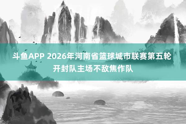 斗鱼APP 2026年河南省篮球城市联赛第五轮 开封队主场不敌焦作队
