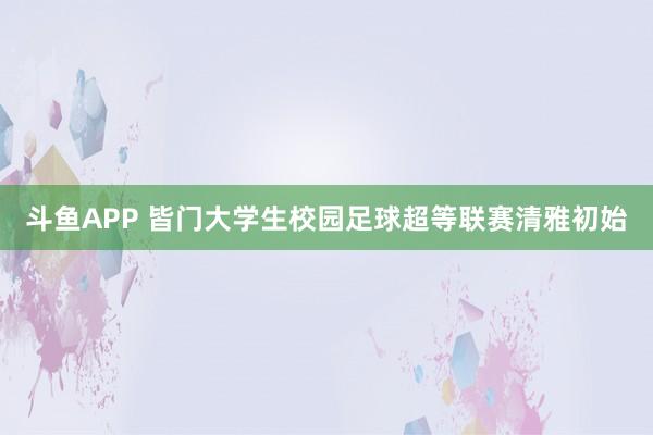 斗鱼APP 皆门大学生校园足球超等联赛清雅初始