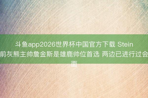 斗鱼app2026世界杯中国官方下载 Stein：前灰熊主帅詹金斯是雄鹿帅位首选 两边已进行过会面