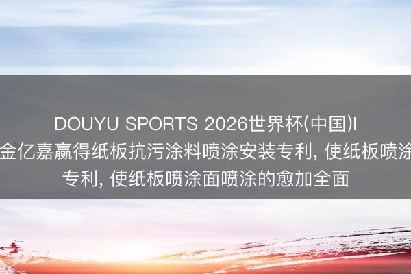 DOUYU SPORTS 2026世界杯(中国)IOS/安卓官方下载 金亿嘉赢得纸板抗污涂料喷涂安装专利， 使纸板喷涂面喷涂的愈加全面