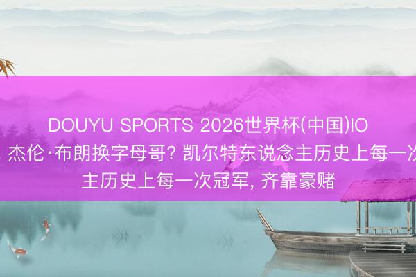 DOUYU SPORTS 2026世界杯(中国)IOS/安卓官方下载 杰伦·布朗换字母哥? 凯尔特东说念主历史上每一次冠军， 齐靠豪赌