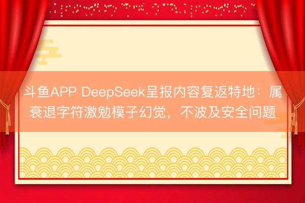 斗鱼APP DeepSeek呈报内容复返特地：属衰退字符激勉模子幻觉，不波及安全问题