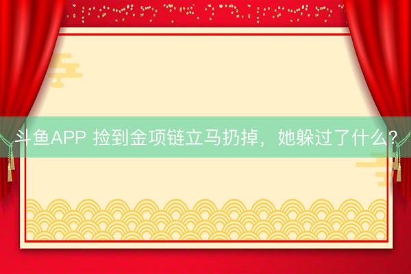 斗鱼APP 捡到金项链立马扔掉，她躲过了什么？