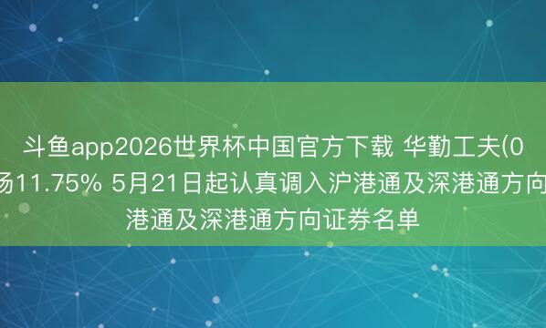 斗鱼app2026世界杯中国官方下载 华勤工夫(03296)上扬11.75% 5月21日起认真调入沪港通及深港通方向证券名单