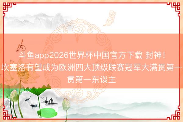 斗鱼app2026世界杯中国官方下载 封神！马卡：坎塞洛有望成为欧洲四大顶级联赛冠军大满贯第一东谈主
