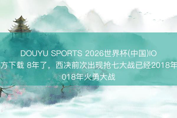DOUYU SPORTS 2026世界杯(中国)IOS/安卓官方下载 8年了，西决前次出现抢七大战已经2018年火勇大战