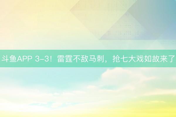 斗鱼APP 3-3！雷霆不敌马刺，抢七大戏如故来了