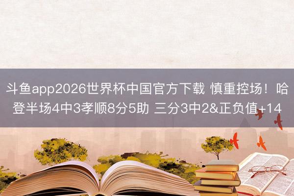斗鱼app2026世界杯中国官方下载 慎重控场！哈登半场4中3孝顺8分5助 三分3中2&正负值+14