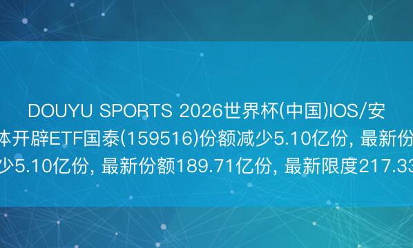 DOUYU SPORTS 2026世界杯(中国)IOS/安卓官方下载 6月1日半导体开辟ETF国泰(159516)份额减少5.10亿份， 最新份额189.71亿份， 最新限度217.33亿元