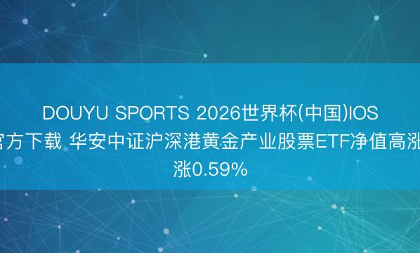 DOUYU SPORTS 2026世界杯(中国)IOS/安卓官方下载 华安中证沪深港黄金产业股票ETF净值高涨0.59%